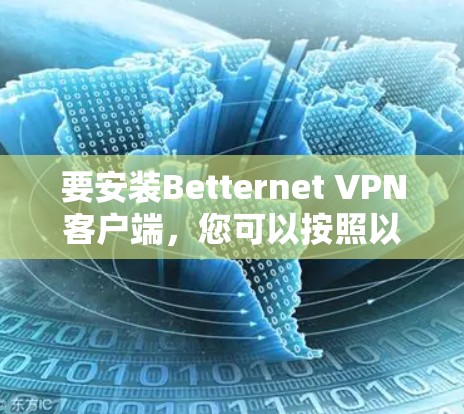 要安装Betternet VPN客户端,您可以按照以下步骤进行操作 要安装Betternet VPN客户端,您可以按照以下步骤进行操作