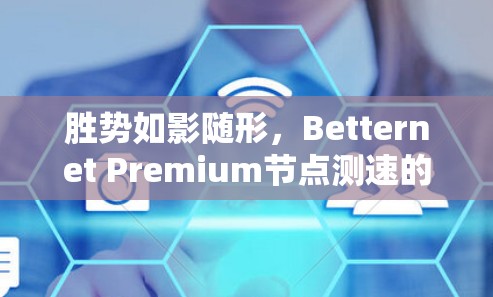 胜势如影随形,Betternet Premium节点测速的深度洞察 胜势如影随形,Betternet Premium节点测速的深度洞察