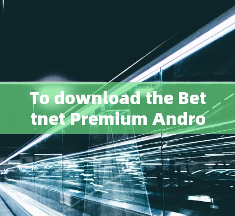 To download the Bettnet Premium Android app,follow these organized steps: