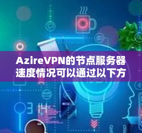 AzireVPN的节点服务器速度情况可以通过以下方式分析 AzireVPN的节点服务器速度情况可以通过以下方式分析