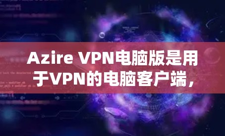 Azire VPN电脑版是用于VPN的电脑客户端,它支持多种VPN服务。下面是使用Azire VPN电脑版的步骤说明 Azire VPN电脑版是用于VPN的电脑客户端,它支持多种VPN服务。下面是使用Azire VPN电脑版的步骤说明