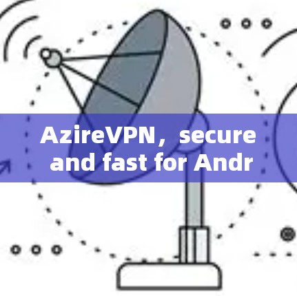 AzireVPN，secure and fast for Android users