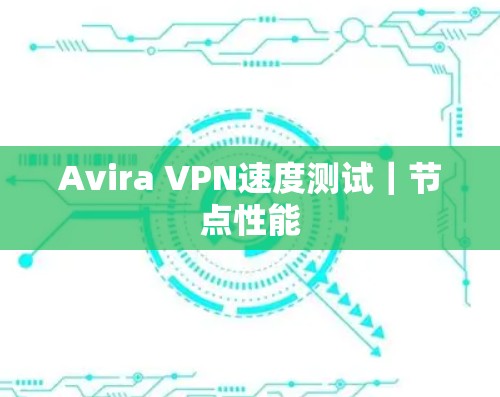 Avira VPN速度测试|节点性能 Avira VPN速度测试|节点性能