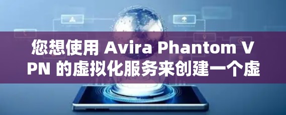 您想使用 Avira Phantom VPN 的虚拟化服务来创建一个虚拟环境访问其VPN服务，您可以按照以下步骤操作