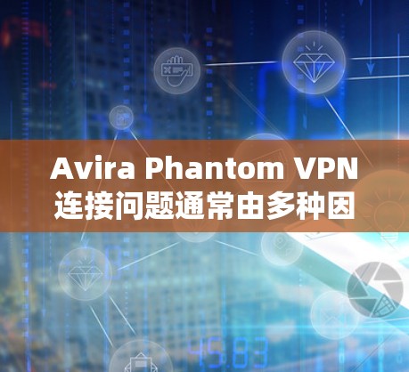 Avira Phantom VPN连接问题通常由多种因素导致,以下是一些可能的原因及解决方法 Avira Phantom VPN连接问题通常由多种因素导致,以下是一些可能的原因及解决方法
