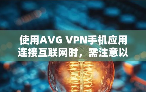 使用AVG VPN手机应用连接互联网时，需注意以下关键点