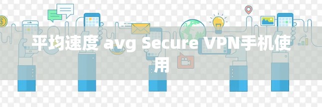 平均速度 avg Secure VPN手机使用 平均速度 avg Secure VPN手机使用