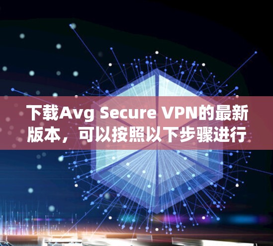 下载Avg Secure VPN的最新版本，可以按照以下步骤进行