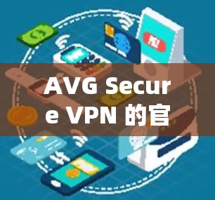 AVG Secure VPN 的官方下载地址可以通过以下途径获取 AVG Secure VPN 的官方下载地址可以通过以下途径获取