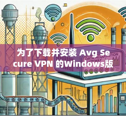 为了下载并安装 Avg Secure VPN 的Windows版本,按照以下步骤操作 为了下载并安装 Avg Secure VPN 的Windows版本,按照以下步骤操作