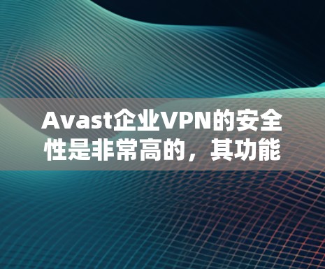 Avast企业VPN的安全性是非常高的,其功能设计和安全性都经过了严格的测试和优化。以下是Avast企业VPN的主要功能评测和安全性评价 Avast企业VPN的安全性是非常高的,其功能设计和安全性都经过了严格的测试和优化。以下是Avast企业VPN的主要功能评测和安全性评价