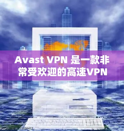 Avast VPN 是一款非常受欢迎的高速VPN软件,提供多种版本供用户选择。以下是 Avast VPN 的最新版本下载链接和使用指南 Avast VPN 是一款非常受欢迎的高速VPN软件,提供多种版本供用户选择。以下是 Avast VPN 的最新版本下载链接和使用指南