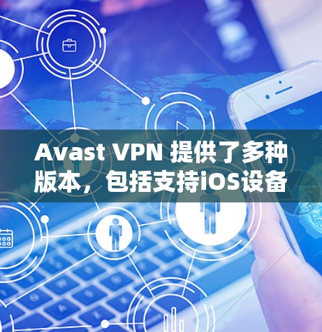 Avast VPN 提供了多种版本，包括支持iOS设备的版本。以下是关于 Avast VPN iOS 版本的基本信息和使用指南