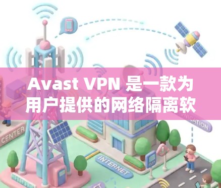 Avast VPN 是一款为用户提供的网络隔离软件,旨在保护用户免受恶意软件和钓鱼网站的攻击。以下是使用 Avast VPN 进行科学上网的常见访问方法 Avast VPN 是一款为用户提供的网络隔离软件,旨在保护用户免受恶意软件和钓鱼网站的攻击。以下是使用 Avast VPN 进行科学上网的常见访问方法
