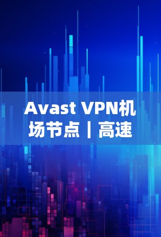 Avast VPN机场节点｜高速服务器推荐
