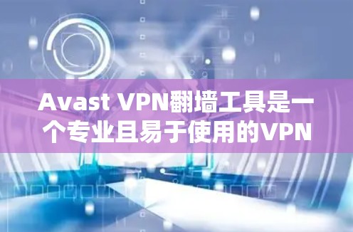 Avast VPN翻墙工具是一个专业且易于使用的VPN解决方案,适合个人和企业用户。以下是对该工具的详细介绍 Avast VPN翻墙工具是一个专业且易于使用的VPN解决方案,适合个人和企业用户。以下是对该工具的详细介绍