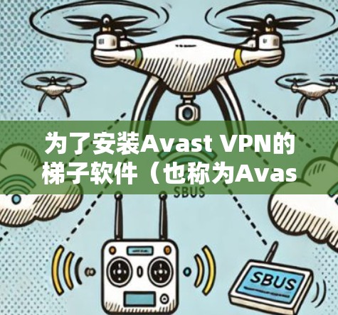 为了安装Avast VPN的梯子软件(也称为Avast梯子)您可以按照以下步骤进行操作 为了安装Avast VPN的梯子软件(也称为Avast梯子)您可以按照以下步骤进行操作