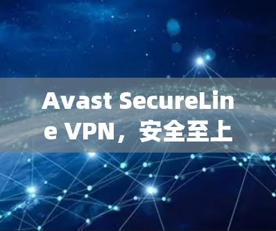 Avast SecureLine VPN,安全至上的网络加密服务,轻松连接 anywhere anywhere Avast SecureLine VPN,安全至上的网络加密服务,轻松连接 anywhere anywhere