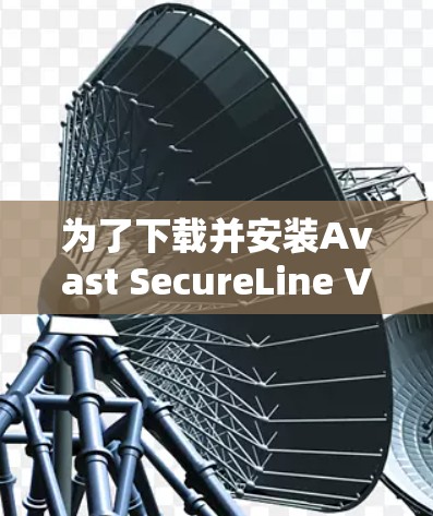 为了下载并安装Avast SecureLine VPN,按照以下步骤操作 为了下载并安装Avast SecureLine VPN,按照以下步骤操作
