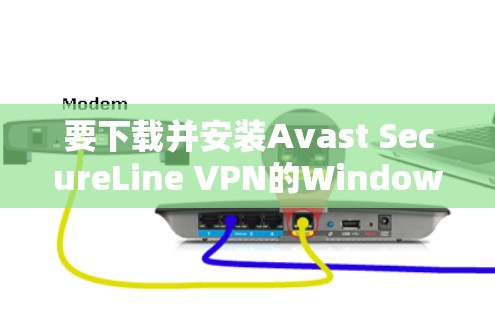 要下载并安装Avast SecureLine VPN的Windows版，您可以按照以下步骤进行操作