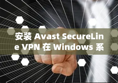 安装 Avast SecureLine VPN 在 Windows 系统上是一个相对简单的过程，以下是详细的安装步骤