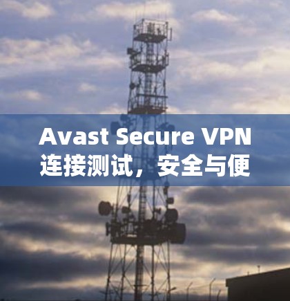Avast Secure VPN连接测试,安全与便捷的组合 Avast Secure VPN连接测试,安全与便捷的组合