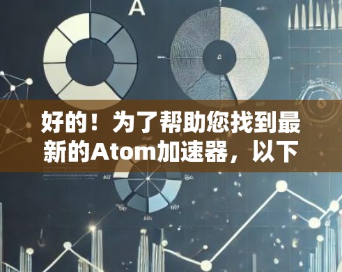 好的!为了帮助您找到最新的Atom加速器,以下是几个推荐的软件,它们在性能和兼容性上表现优异 好的!为了帮助您找到最新的Atom加速器,以下是几个推荐的软件,它们在性能和兼容性上表现优异