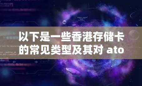以下是一些香港存储卡的常见类型及其对 atom 加速器的贡献 以下是一些香港存储卡的常见类型及其对 atom 加速器的贡献