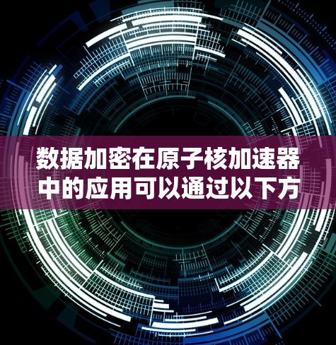 数据加密在原子核加速器中的应用可以通过以下方法实现