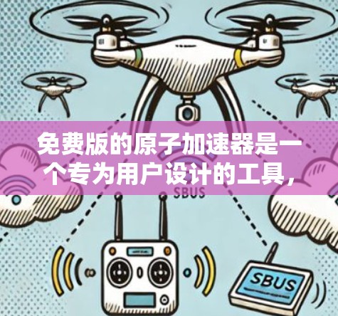 免费版的原子加速器是一个专为用户设计的工具,旨在提供快速、便捷的加速服务。以下是对免费版的详细介绍 免费版的原子加速器是一个专为用户设计的工具,旨在提供快速、便捷的加速服务。以下是对免费版的详细介绍