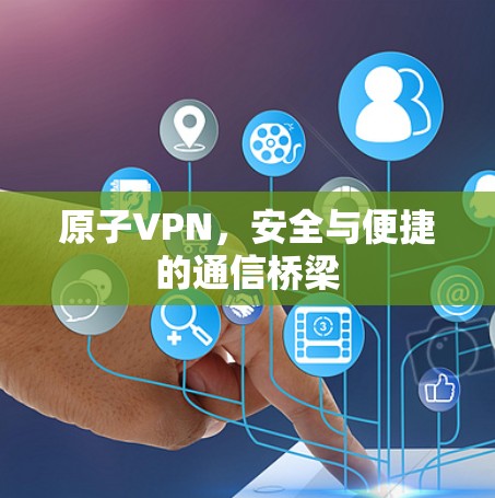 原子VPN,安全与便捷的通信桥梁 原子VPN,安全与便捷的通信桥梁