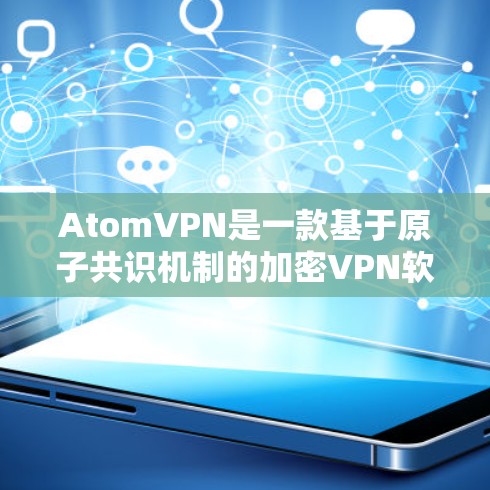 AtomVPN是一款基于原子共识机制的加密VPN软件,旨在提供安全、可靠和高效的网络服务。以下是一些关于AtomVPN的推荐信息 AtomVPN是一款基于原子共识机制的加密VPN软件,旨在提供安全、可靠和高效的网络服务。以下是一些关于AtomVPN的推荐信息