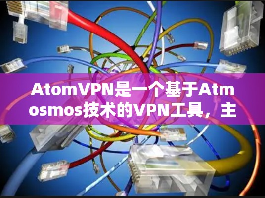 AtomVPN是一个基于Atmosmos技术的VPN工具,主要用于提供跨网络的访问。如果你想使用AtomVPN手机版,可能会遇到一些兼容性和安装问题 AtomVPN是一个基于Atmosmos技术的VPN工具,主要用于提供跨网络的访问。如果你想使用AtomVPN手机版,可能会遇到一些兼容性和安装问题