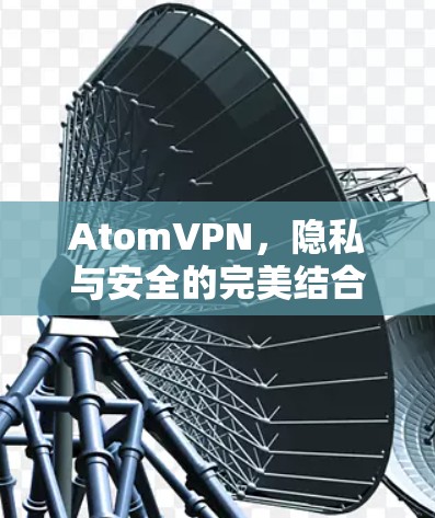 AtomVPN,隐私与安全的完美结合 AtomVPN,隐私与安全的完美结合