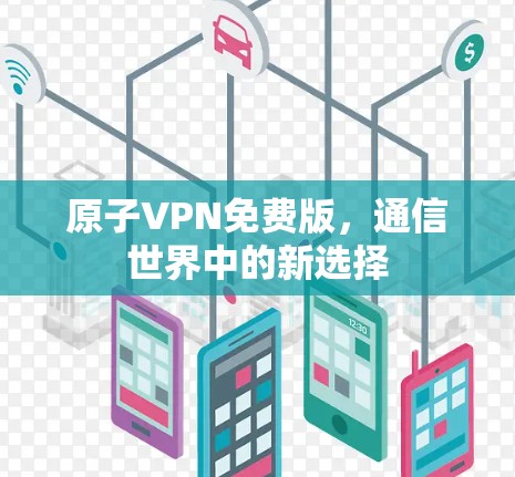 原子VPN免费版,通信世界中的新选择 原子VPN免费版,通信世界中的新选择