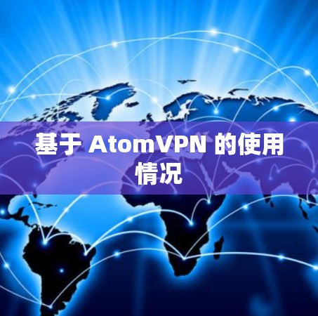 基于 AtomVPN 的使用情况 基于 AtomVPN 的使用情况