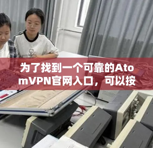 为了找到一个可靠的AtomVPN官网入口，可以按照以下步骤进行
