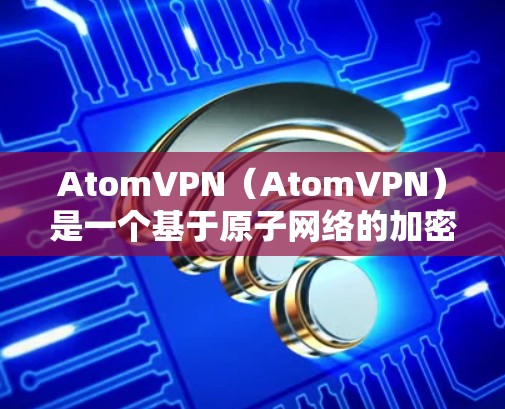 AtomVPN(AtomVPN)是一个基于原子网络的加密VPN工具,专为加密通信设计,旨在提供安全、可靠和高效的网络连接。以下是一些关于AtomVPN高速网络的详细信息和使用指南 AtomVPN(AtomVPN)是一个基于原子网络的加密VPN工具,专为加密通信设计,旨在提供安全、可靠和高效的网络连接。以下是一些关于AtomVPN高速网络的详细信息和使用指南