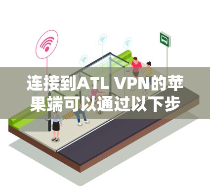 连接到ATL VPN的苹果端可以通过以下步骤进行 连接到ATL VPN的苹果端可以通过以下步骤进行
