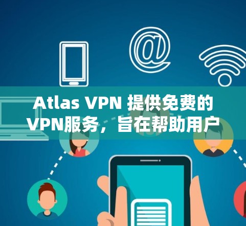 Atlas VPN 提供免费的VPN服务，旨在帮助用户在不花钱的情况下享受VPN体验。以下是一个关于其免费VPN功能的详细介绍