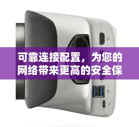 可靠连接配置,为您的网络带来更高的安全保障 可靠连接配置,为您的网络带来更高的安全保障