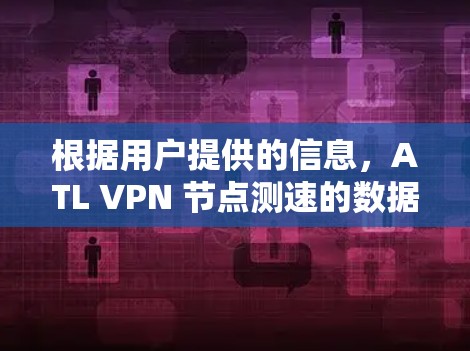 根据用户提供的信息,ATL VPN 节点测速的数据显示,31个测试国家中,美国和欧洲的测速较高,而其他地区则相对较低。这表明这些测试点对VPN网络的性能贡献较大 根据用户提供的信息,ATL VPN 节点测速的数据显示,31个测试国家中,美国和欧洲的测速较高,而其他地区则相对较低。这表明这些测试点对VPN网络的性能贡献较大