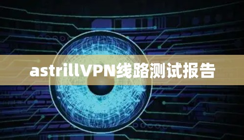 astrillVPN线路测试报告