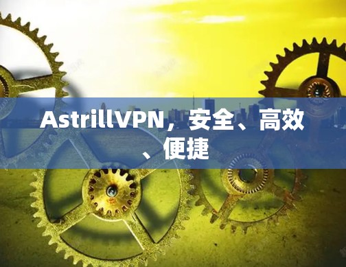 AstrillVPN，安全、高效、便捷