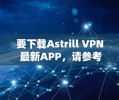 要下载Astrill VPN 最新APP，请参考以下步骤