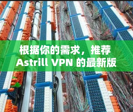 根据你的需求,推荐 Astrill VPN 的最新版本如下 根据你的需求,推荐 Astrill VPN 的最新版本如下