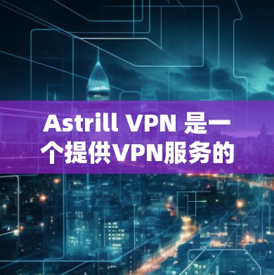 Astrill VPN 是一个提供VPN服务的平台,旨在保护用户数据和网络安全。以下是关于Astrill VPN账号的购买和套餐介绍 Astrill VPN 是一个提供VPN服务的平台,旨在保护用户数据和网络安全。以下是关于Astrill VPN账号的购买和套餐介绍