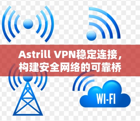 Astrill VPN稳定连接,构建安全网络的可靠桥梁 Astrill VPN稳定连接,构建安全网络的可靠桥梁