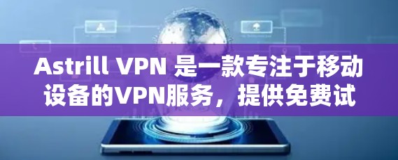 Astrill VPN 是一款专注于移动设备的VPN服务,提供免费试用版,并支持多种设备和平台。以下是对它的详细介绍 Astrill VPN 是一款专注于移动设备的VPN服务,提供免费试用版,并支持多种设备和平台。以下是对它的详细介绍