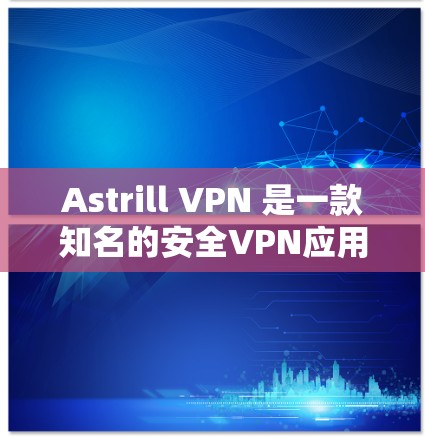 Astrill VPN 是一款知名的安全VPN应用，专为手机用户设计，提供高效、匿名和安全的VPN服务。以下是一些关于Astrill VPN手机应用的要点